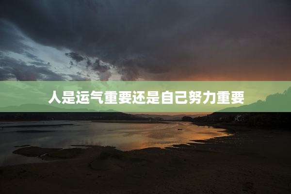 人是运气重要还是自己努力重要
