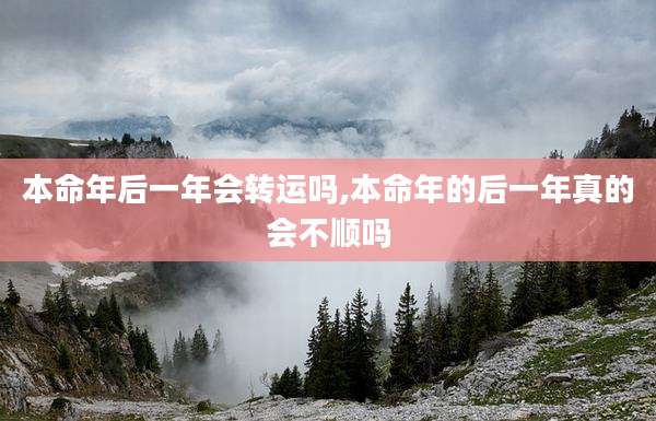 本命年后一年会转运吗,本命年的后一年真的会不顺吗