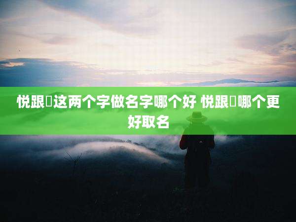 悦跟玥这两个字做名字哪个好 悦跟玥哪个更好取名