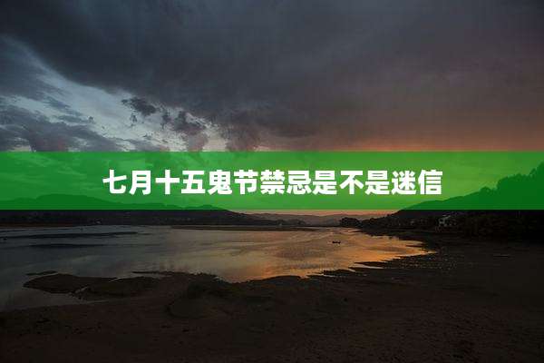 七月十五鬼节禁忌是不是迷信