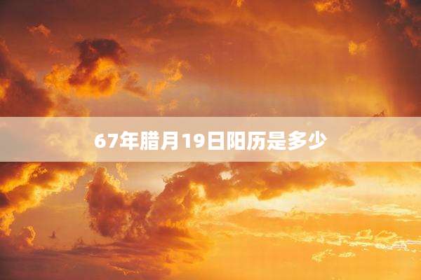 67年腊月19日阳历是多少