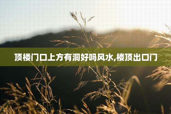 顶楼门口上方有洞好吗风水,楼顶出口门