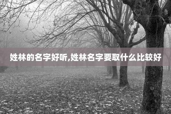 姓林的名字好听,姓林名字要取什么比较好