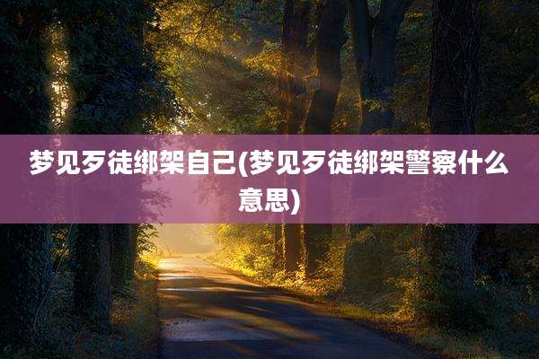 梦见歹徒绑架自己(梦见歹徒绑架警察什么意思)