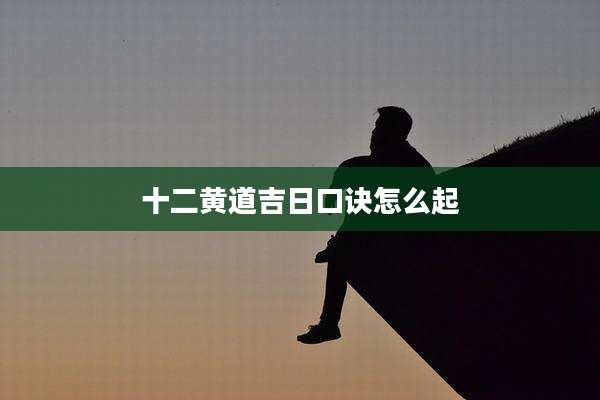 十二黄道吉日口诀怎么起