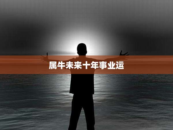 属牛未来十年事业运