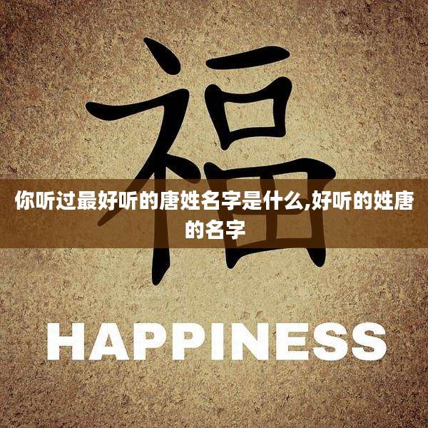 你听过最好听的唐姓名字是什么,好听的姓唐的名字