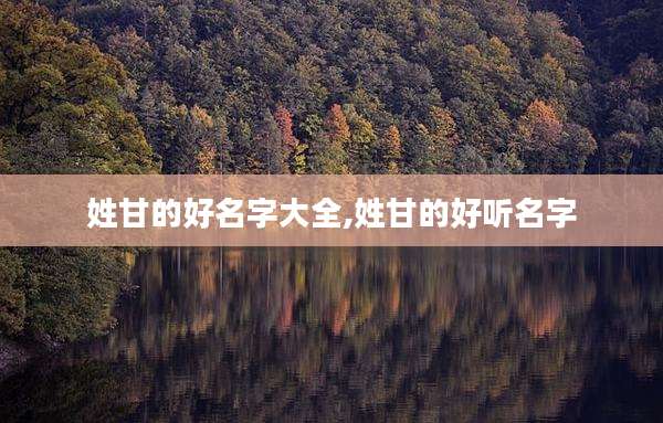 姓甘的好名字大全,姓甘的好听名字