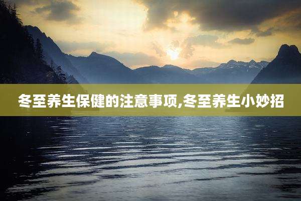 冬至养生保健的注意事项,冬至养生小妙招