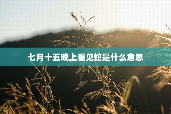七月十五晚上看见蛇是什么意思