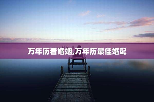 万年历看婚姻,万年历最佳婚配