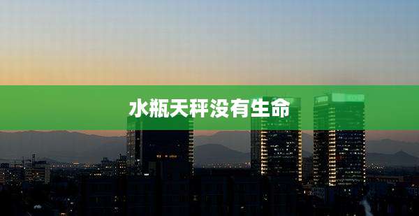 水瓶天秤没有生命