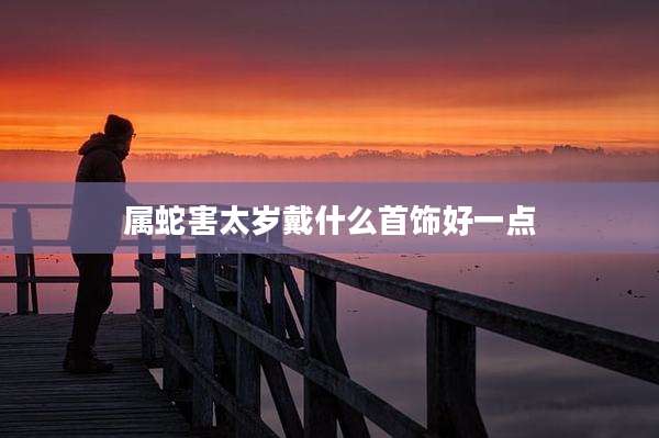 属蛇害太岁戴什么首饰好一点