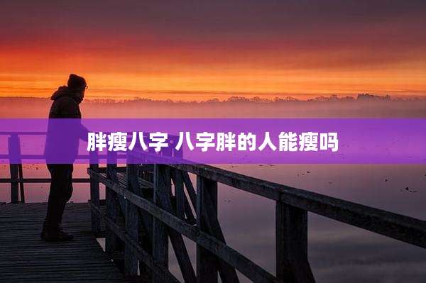 胖瘦八字 八字胖的人能瘦吗