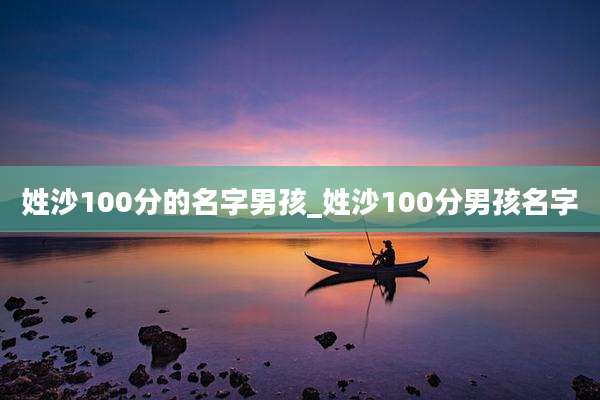 姓沙100分的名字男孩_姓沙100分男孩名字