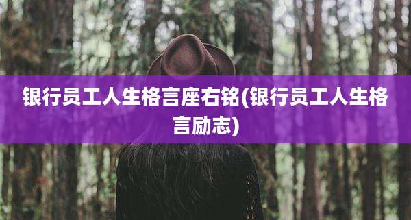 银行员工人生格言座右铭(银行员工人生格言励志)