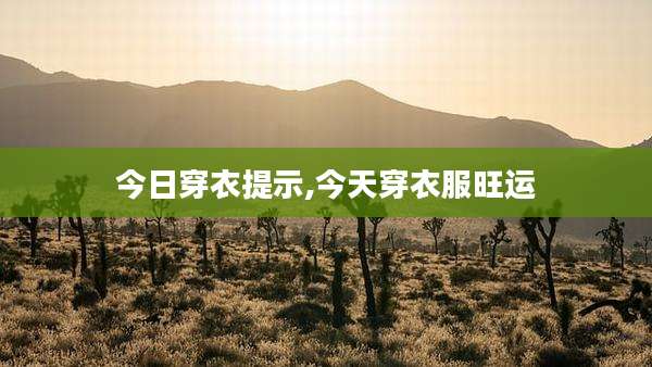 今日穿衣提示,今天穿衣服旺运