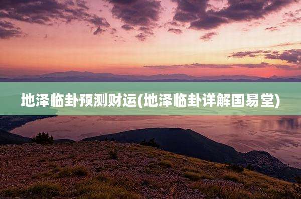 地泽临卦预测财运(地泽临卦详解国易堂)