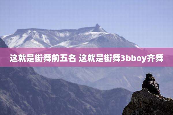 这就是街舞前五名 这就是街舞3bboy齐舞