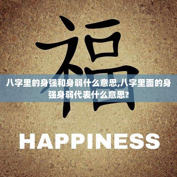 八字里的身强和身弱什么意思,八字里面的身强身弱代表什么意思?