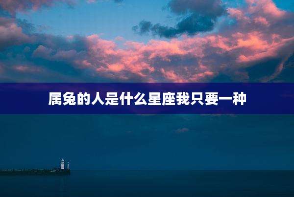 属兔的人是什么星座我只要一种