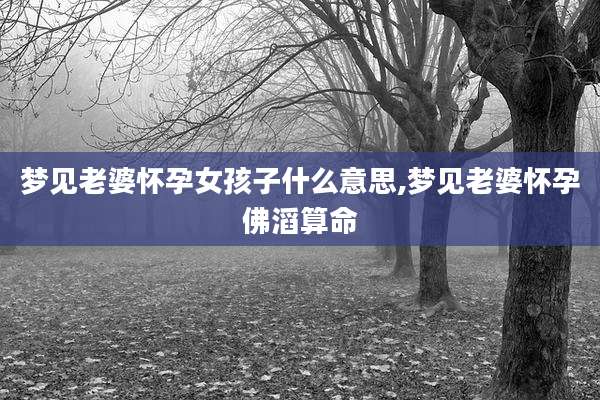 梦见老婆怀孕女孩子什么意思,梦见老婆怀孕佛滔算命
