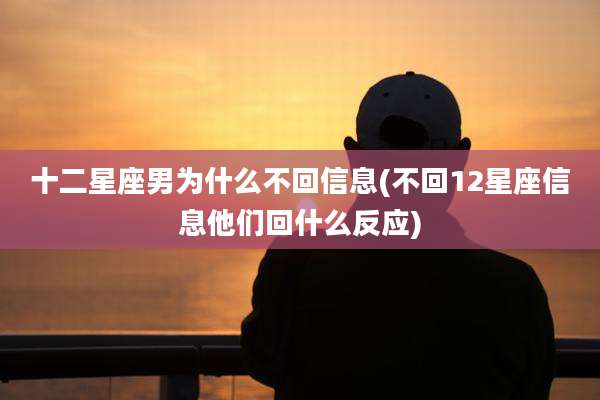 十二星座男为什么不回信息(不回12星座信息他们回什么反应)