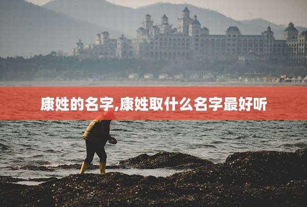 康姓的名字,康姓取什么名字最好听