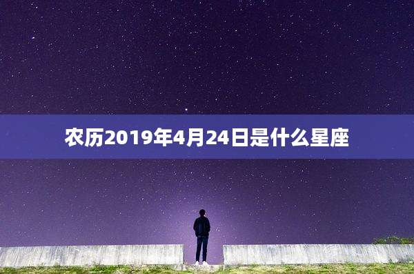 农历2019年4月24日是什么星座