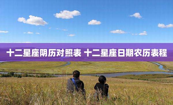 十二星座阴历对照表 十二星座日期农历表程