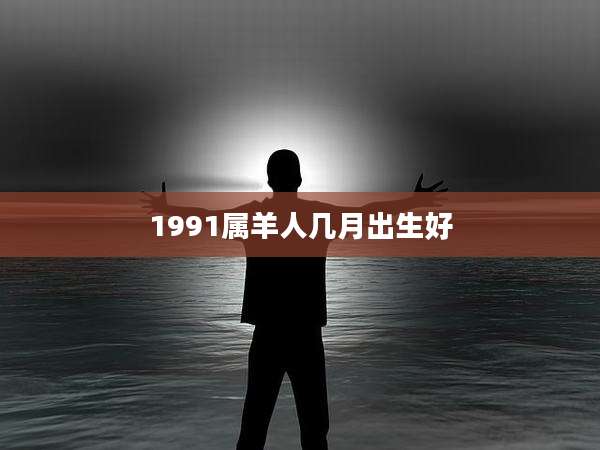 1991属羊人几月出生好