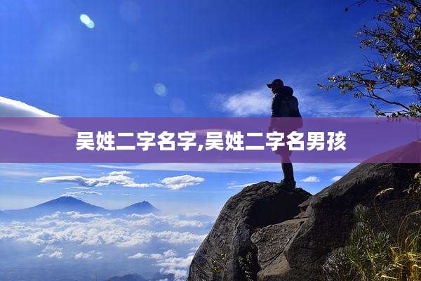 吴姓二字名字,吴姓二字名男孩