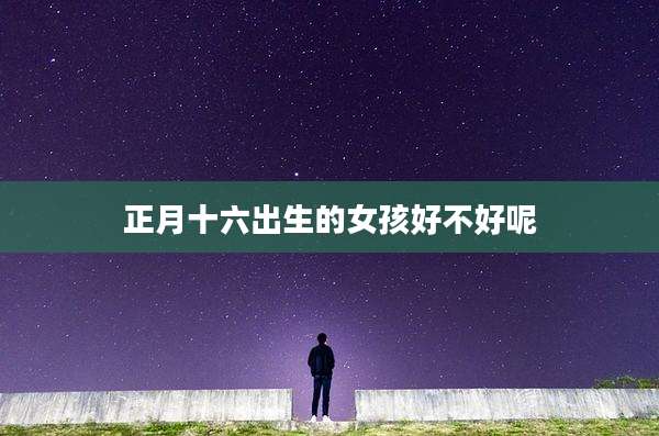 正月十六出生的女孩好不好呢