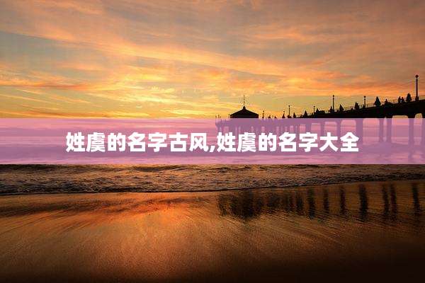 姓虞的名字古风,姓虞的名字大全