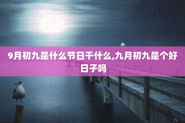9月初九是什么节日干什么,九月初九是个好日子吗
