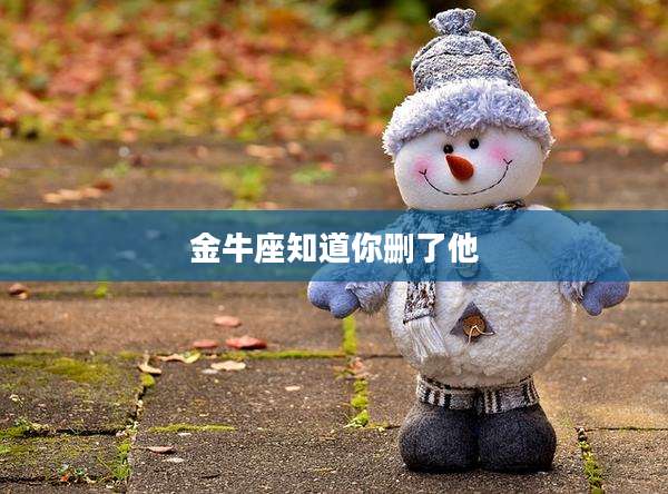 金牛座知道你删了他