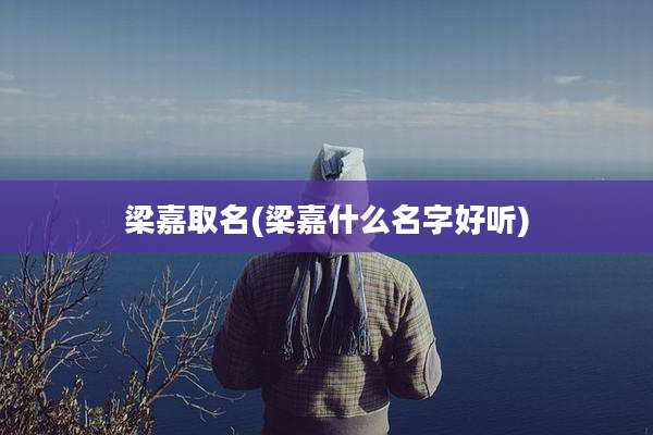 梁嘉取名(梁嘉什么名字好听)