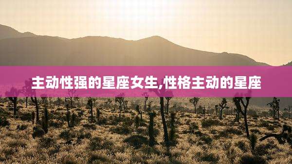 主动性强的星座女生,性格主动的星座