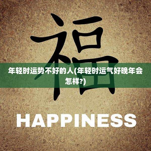 年轻时运势不好的人(年轻时运气好晚年会怎样?)