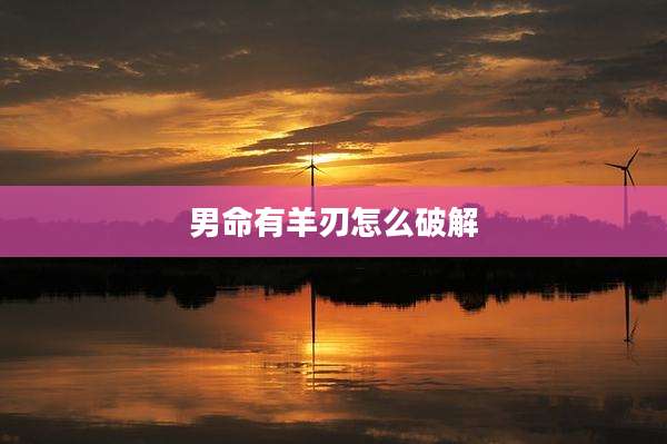 男命有羊刃怎么破解