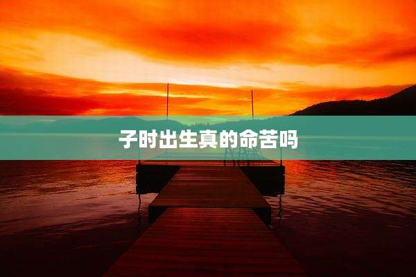 子时出生真的命苦吗