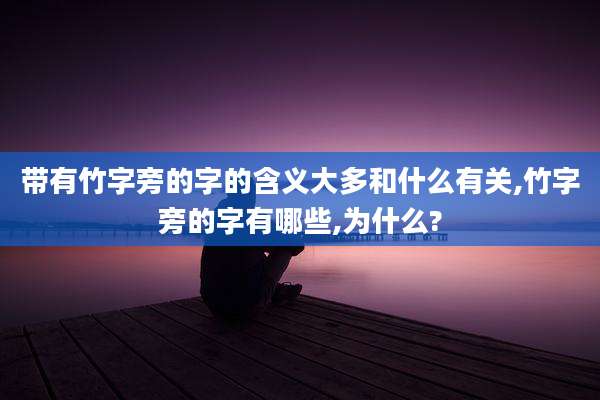 带有竹字旁的字的含义大多和什么有关,竹字旁的字有哪些,为什么?