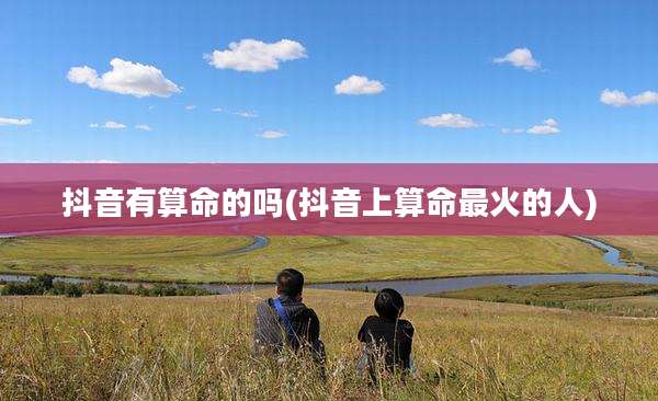 抖音有算命的吗(抖音上算命最火的人)