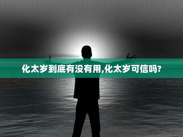 化太岁到底有没有用,化太岁可信吗?