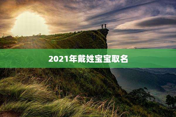 2021年戴姓宝宝取名