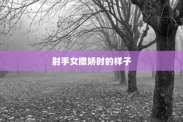 射手女撒娇时的样子