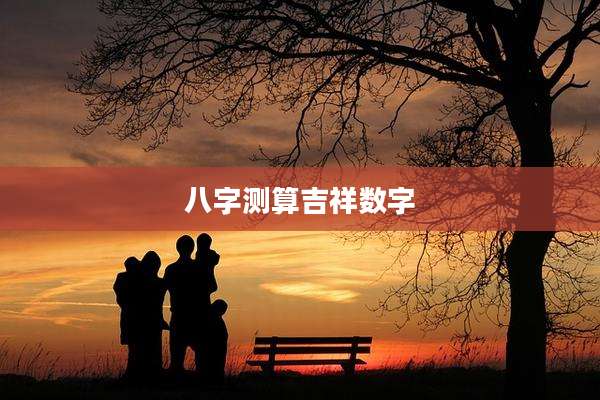八字测算吉祥数字