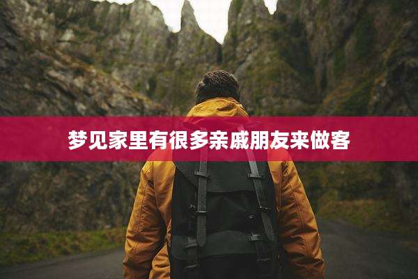 梦见家里有很多亲戚朋友来做客