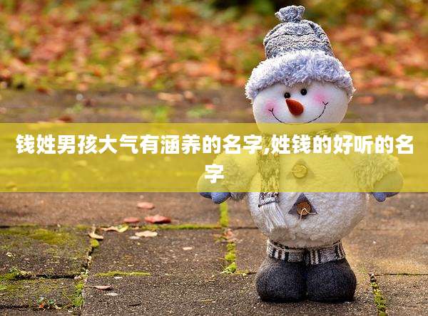 钱姓男孩大气有涵养的名字,姓钱的好听的名字