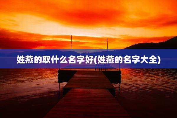 姓燕的取什么名字好(姓燕的名字大全)